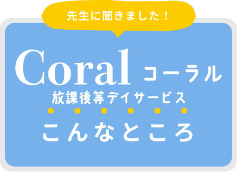 先生に聞きました！Coralってこんなところ